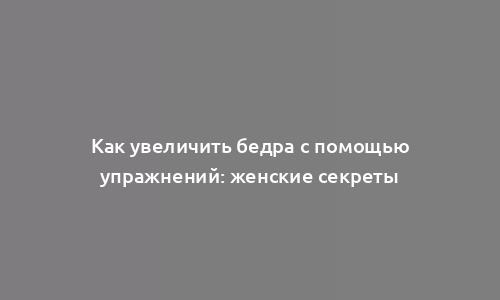 Как увеличить бедра с помощью упражнений: женские секреты