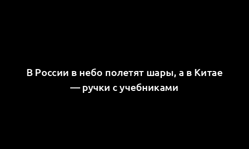 В России в небо полетят шары, а в Китае — ручки с учебниками