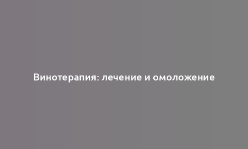 Винотерапия: лечение и омоложение