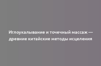 Иглоукалывание и точечный массаж — древние китайские методы исцеления