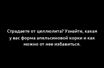 Страдаете от целлюлита? Узнайте, какая у вас форма апельсиновой корки и как можно от нее избавиться.