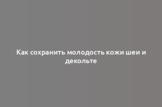 Как сохранить молодость кожи шеи и декольте