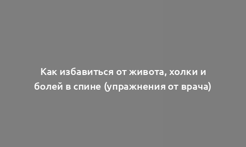 Как избавиться от живота, холки и болей в спине (упражнения от врача)