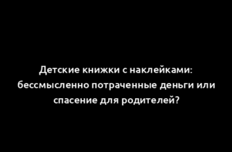 Детские книжки с наклейками: бессмысленно потраченные деньги или спасение для родителей?