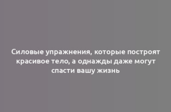 Силовые упражнения, которые построят красивое тело, а однажды даже могут спасти вашу жизнь