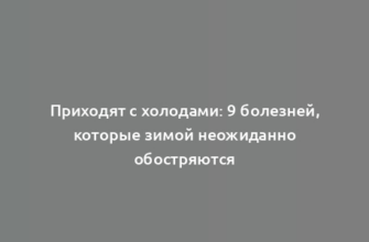 Приходят с холодами: 9 болезней, которые зимой неожиданно обостряются