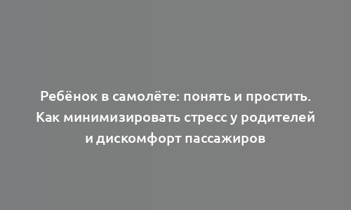 Ребёнок в самолёте: понять и простить. Как минимизировать стресс у родителей и дискомфорт пассажиров