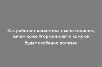 Как работает косметика с мелатонином, зачем коже «гормон сна» и кому он будет особенно полезен