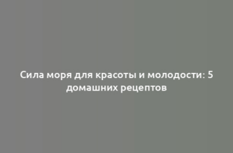 Сила моря для красоты и молодости: 5 домашних рецептов