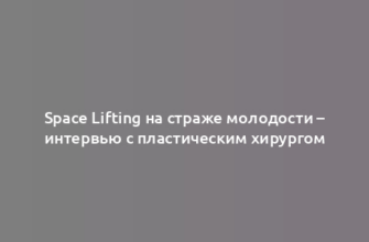 Space Lifting на страже молодости – интервью с пластическим хирургом