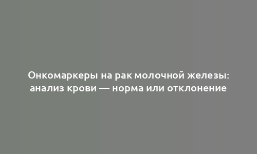 Онкомаркеры на рак молочной железы: анализ крови — норма или отклонение